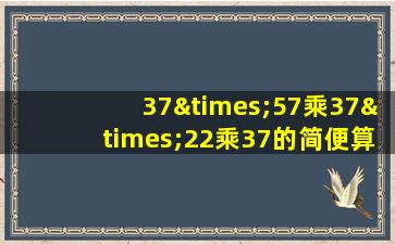 37×57乘37×22乘37的简便算法怎么写