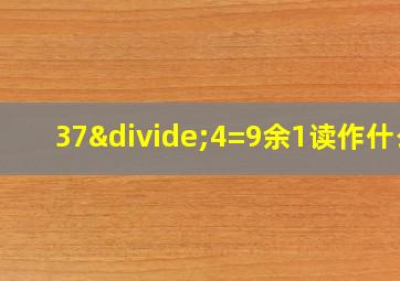 37÷4=9余1读作什么