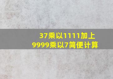 37乘以1111加上9999乘以7简便计算