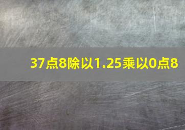 37点8除以1.25乘以0点8