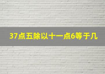 37点五除以十一点6等于几