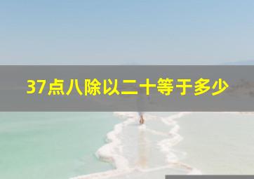 37点八除以二十等于多少