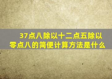 37点八除以十二点五除以零点八的简便计算方法是什么