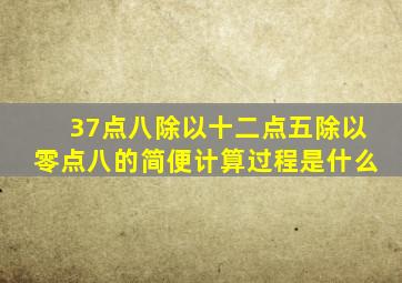 37点八除以十二点五除以零点八的简便计算过程是什么