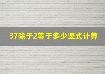 37除于2等于多少竖式计算