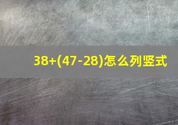 38+(47-28)怎么列竖式