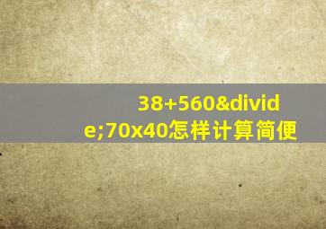 38+560÷70x40怎样计算简便