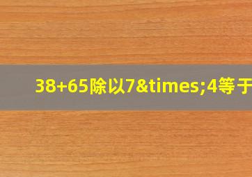 38+65除以7×4等于几