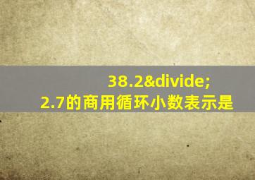 38.2÷2.7的商用循环小数表示是