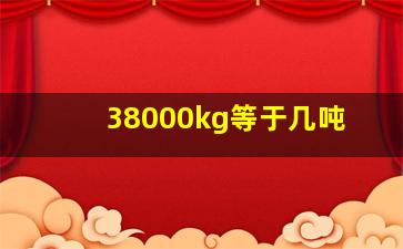 38000kg等于几吨