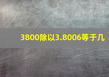 3800除以3.8006等于几