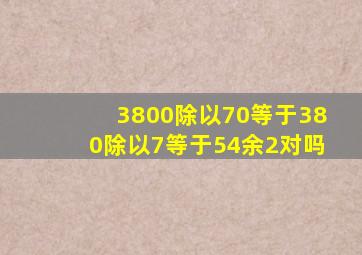 3800除以70等于380除以7等于54余2对吗