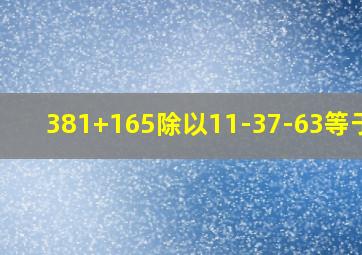 381+165除以11-37-63等于几