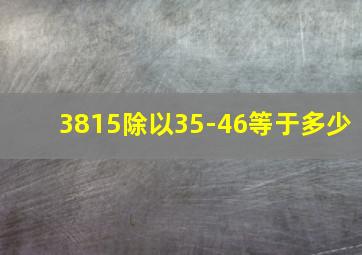 3815除以35-46等于多少