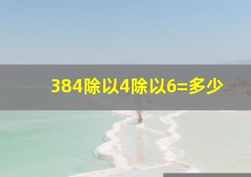 384除以4除以6=多少