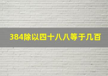 384除以四十八八等于几百