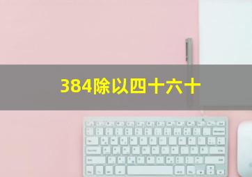 384除以四十六十