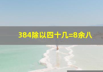 384除以四十几=8余八