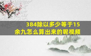 384除以多少等于15余九怎么算出来的呢视频