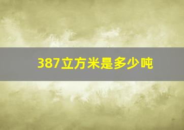 387立方米是多少吨