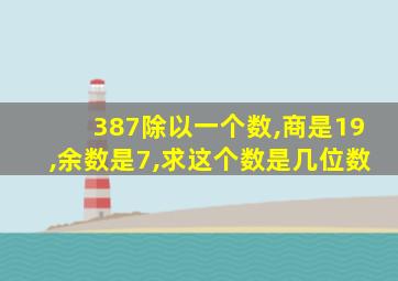 387除以一个数,商是19,余数是7,求这个数是几位数