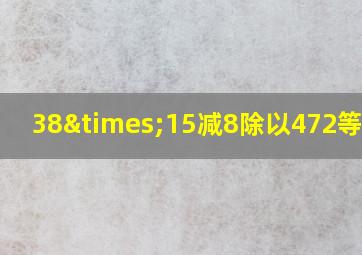 38×15减8除以472等于几