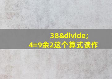 38÷4=9余2这个算式读作