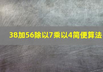 38加56除以7乘以4简便算法