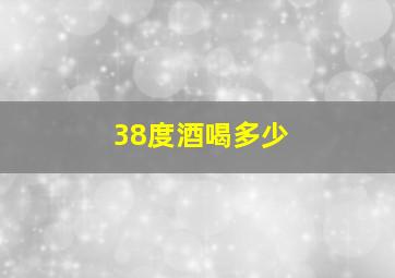 38度酒喝多少