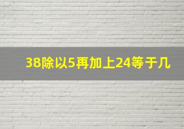 38除以5再加上24等于几