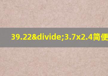 39.22÷3.7x2.4简便计算