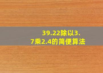 39.22除以3.7乘2.4的简便算法