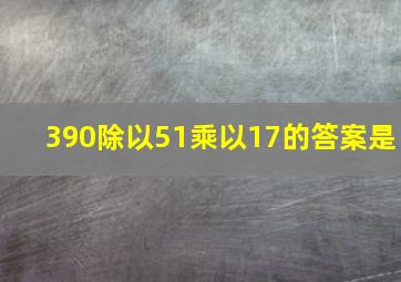 390除以51乘以17的答案是