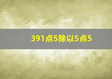 391点5除以5点5