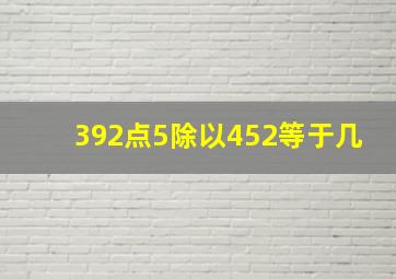 392点5除以452等于几