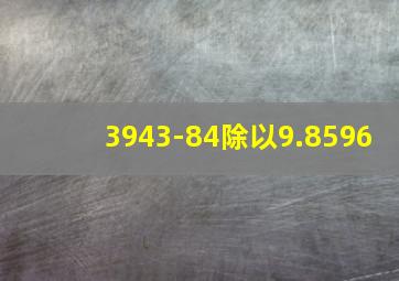 3943-84除以9.8596