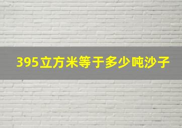 395立方米等于多少吨沙子