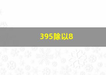 395除以8