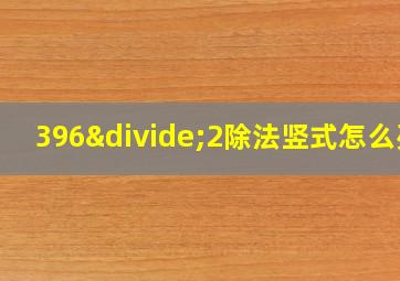 396÷2除法竖式怎么列