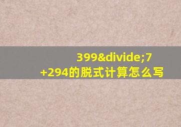 399÷7+294的脱式计算怎么写