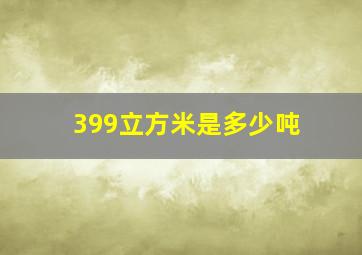 399立方米是多少吨