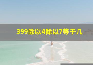 399除以4除以7等于几