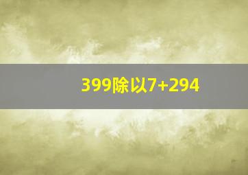 399除以7+294