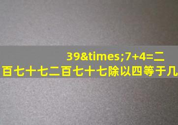 39×7+4=二百七十七二百七十七除以四等于几