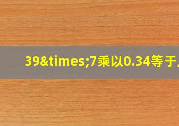 39×7乘以0.34等于几