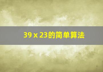 39ⅹ23的简单算法