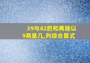 39与42的和再除以9商是几,列综合算式