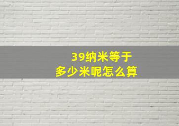 39纳米等于多少米呢怎么算