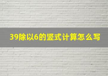 39除以6的竖式计算怎么写