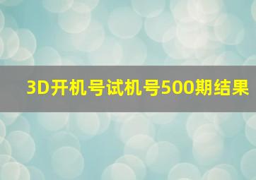 3D开机号试机号500期结果